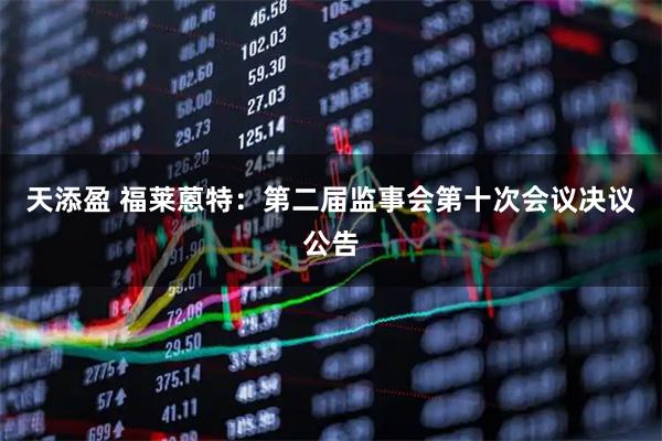 天添盈 福莱蒽特：第二届监事会第十次会议决议公告