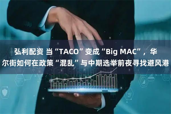 弘利配资 当“TACO”变成“Big MAC”，华尔街如何在政策“混乱”与中期选举前夜寻找避风港