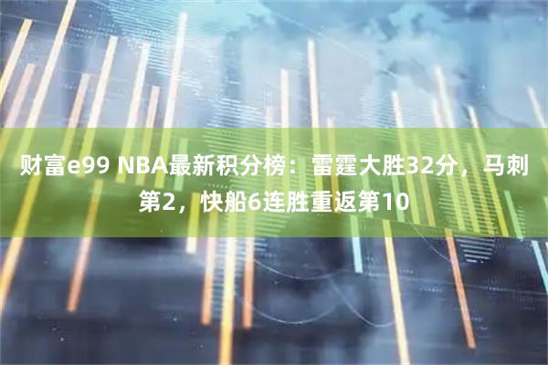 财富e99 NBA最新积分榜：雷霆大胜32分，马刺第2，快船6连胜重返第10
