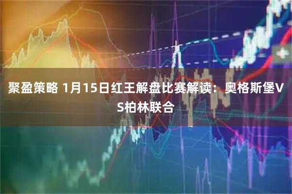 聚盈策略 1月15日红王解盘比赛解读：奥格斯堡VS柏林联合