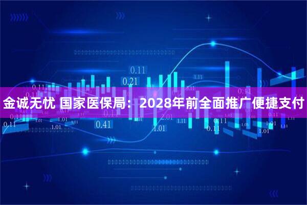 金诚无忧 国家医保局：2028年前全面推广便捷支付