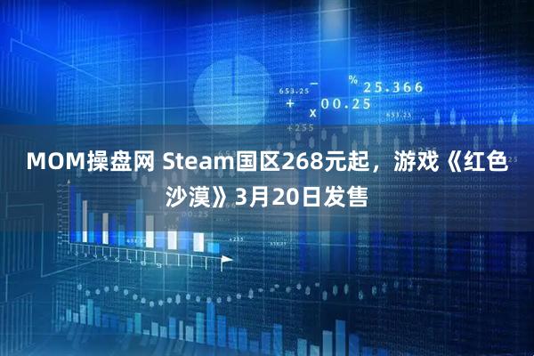 MOM操盘网 Steam国区268元起，游戏《红色沙漠》3月20日发售