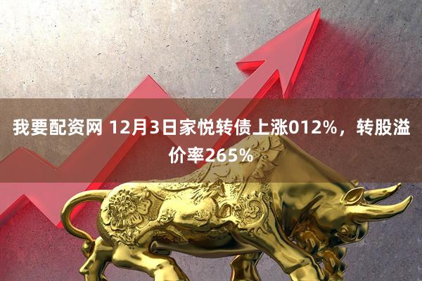 我要配资网 12月3日家悦转债上涨012%，转股溢价率265%